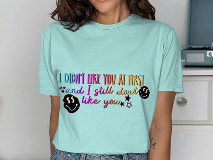 I Didn't Like You At First And I Still Don't Like You Shirt