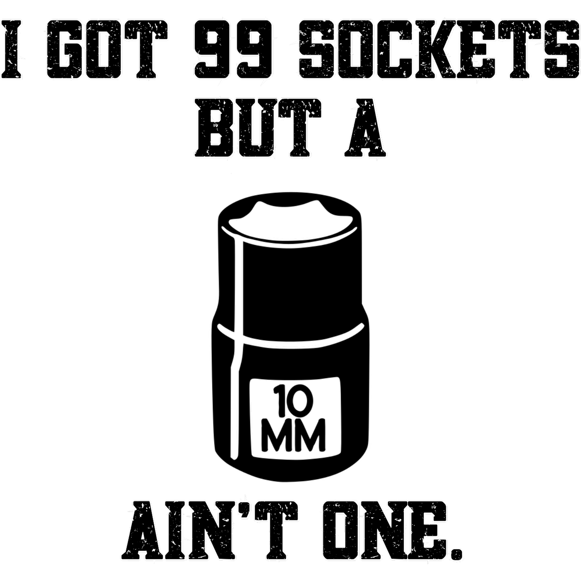 I Got 99 Sockets But a 10mm Ain't One Funny Shirt