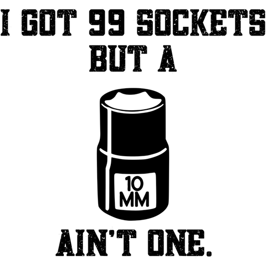 I Got 99 Sockets But a 10mm Ain't One Funny Shirt