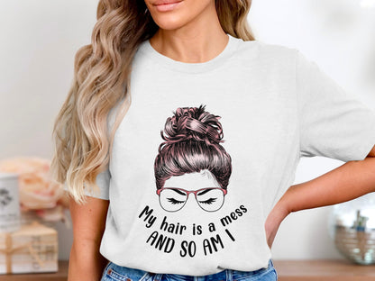 My Hair Is A Mess And So Am I T-Shirt