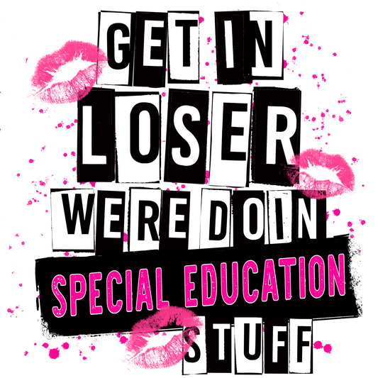 Get In Loser We're Doin Special Education Stuff