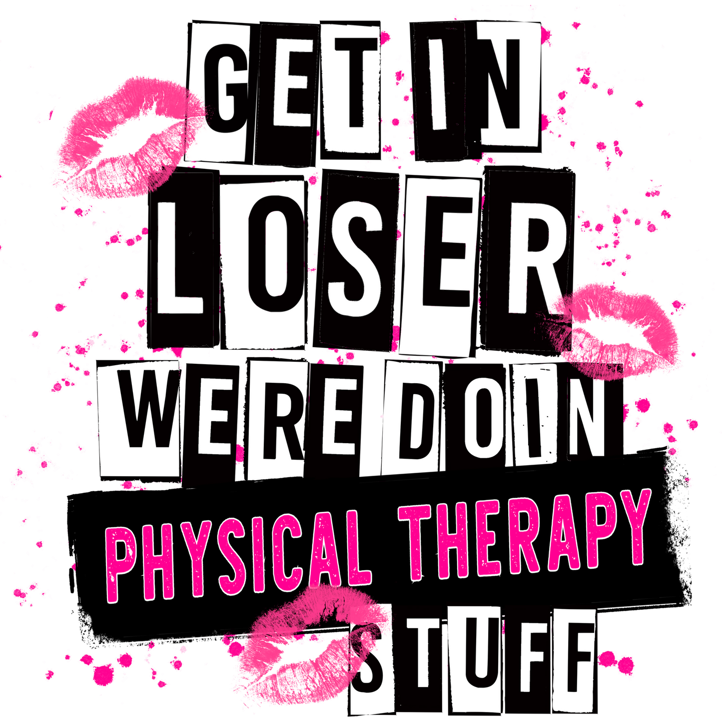 Get In Loser We're Doin Physical Therapy Stuff