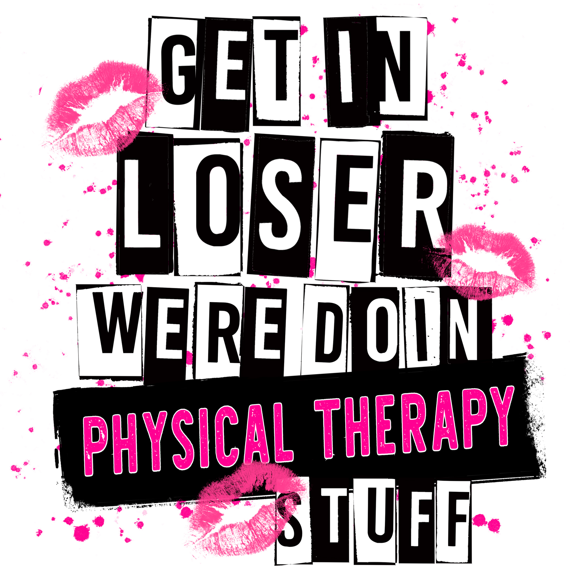 Get In Loser We're Doin Physical Therapy Stuff