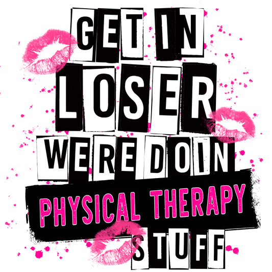 Get In Loser We're Doin Physical Therapy Stuff
