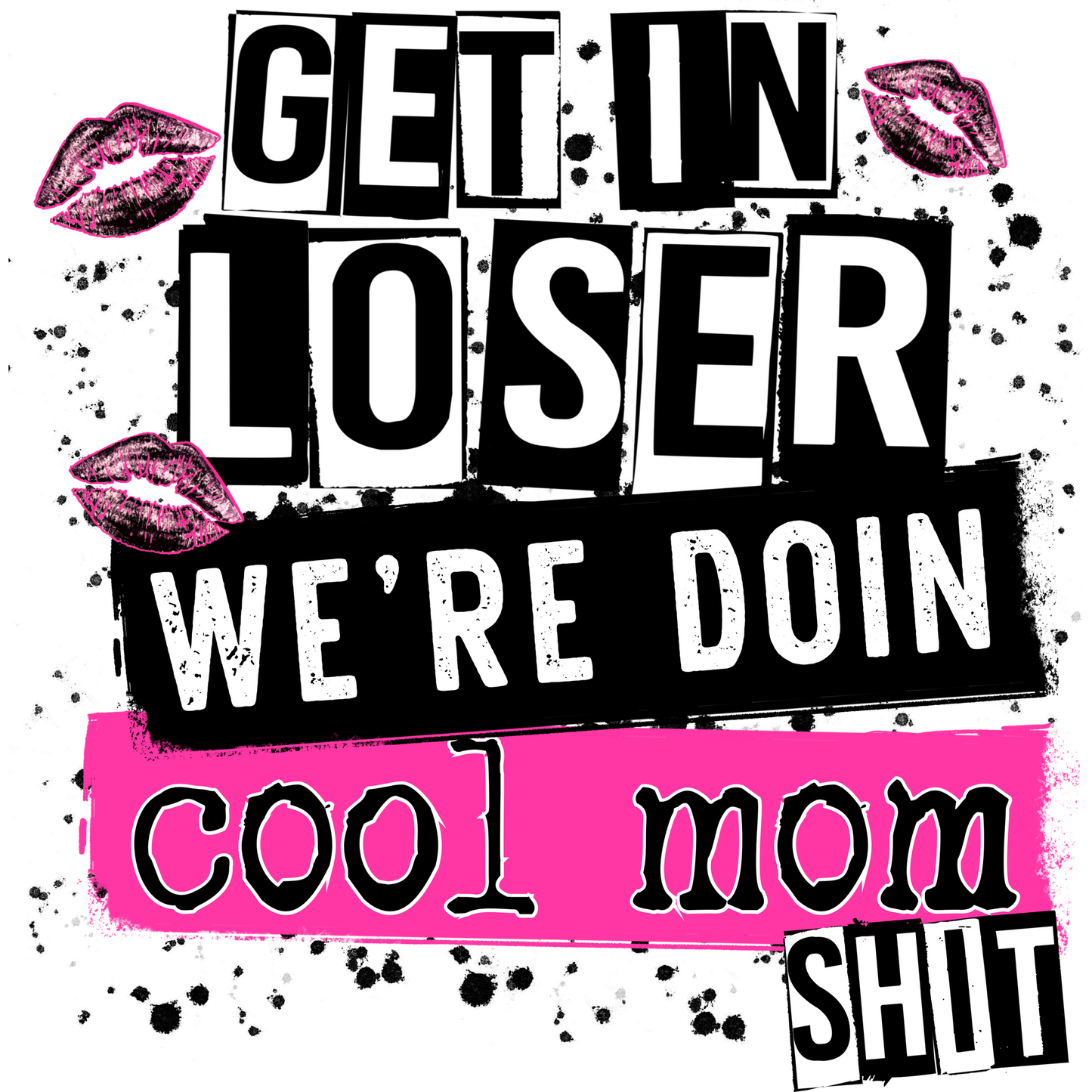 Get in Loser We're Doin Cool Mom Shit Design Artwork