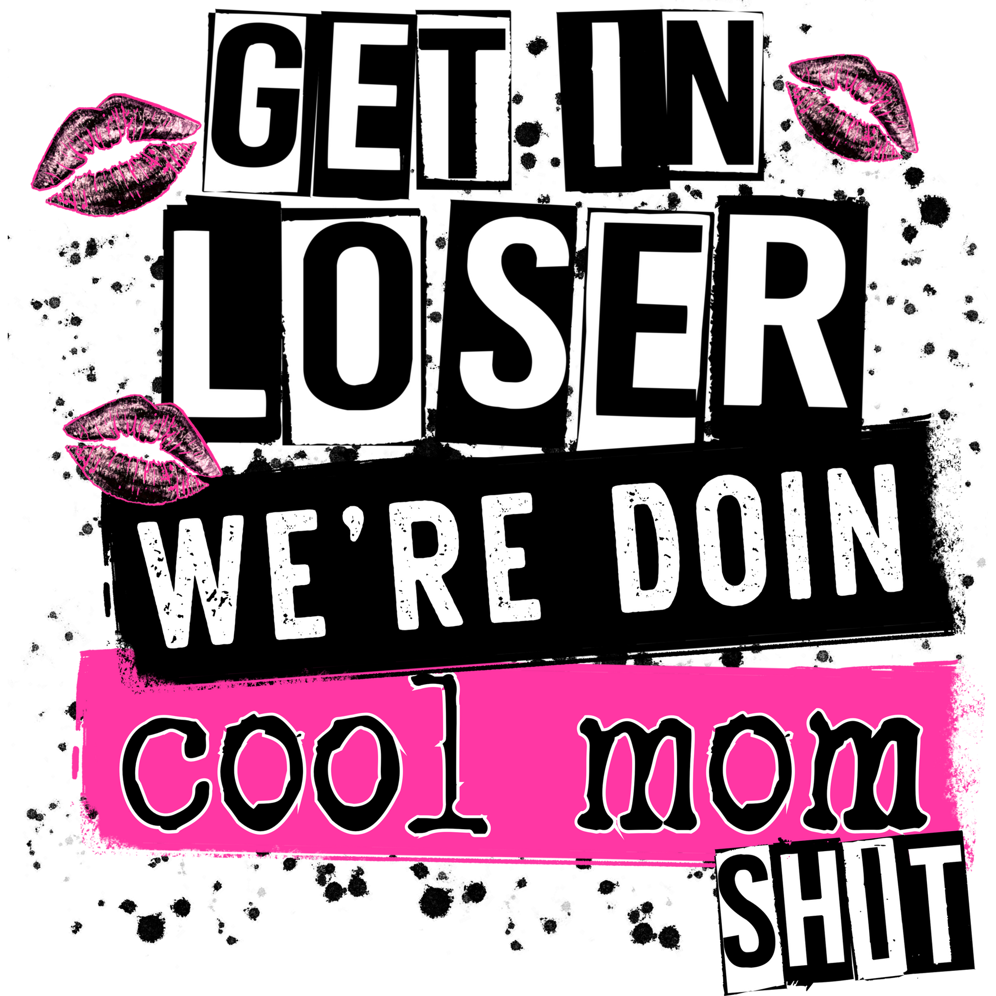 Get in Loser We're Doin Cool Mom Shit Design Artwork