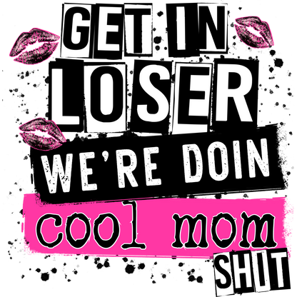Get in Loser We're Doin Cool Mom Shit Design Artwork