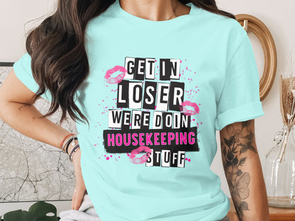 Get In Loser We're Doing Housekeeping Stuff t-shirt