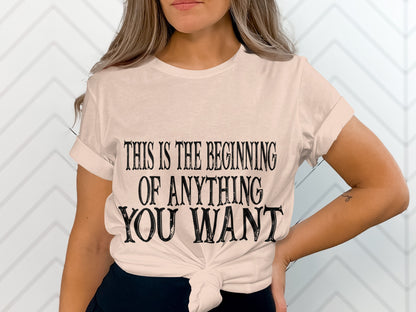 This Is the Beginning of Anything You Want shirt