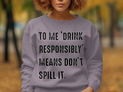 Drink Responsibly Means Don't Spill It sweatshirt