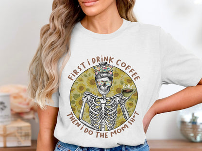 First I Drink Coffee Then I Do The Mom Sh*t Shirt