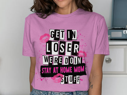 Get In Loser We're Doin Stay At Home Mom Stuff Tee