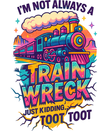 I'm Not Always A Train Wreck Just Kidding Toot Toot
