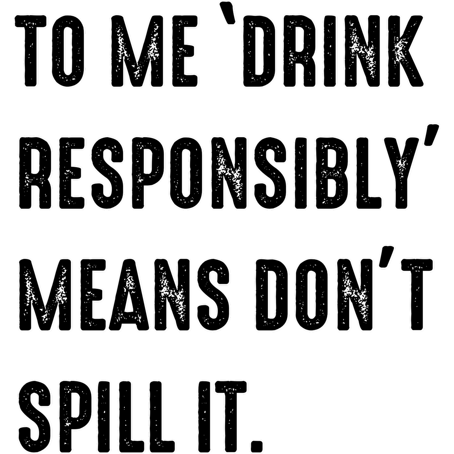To Me Drink Responsibly Means Don't Spill It product