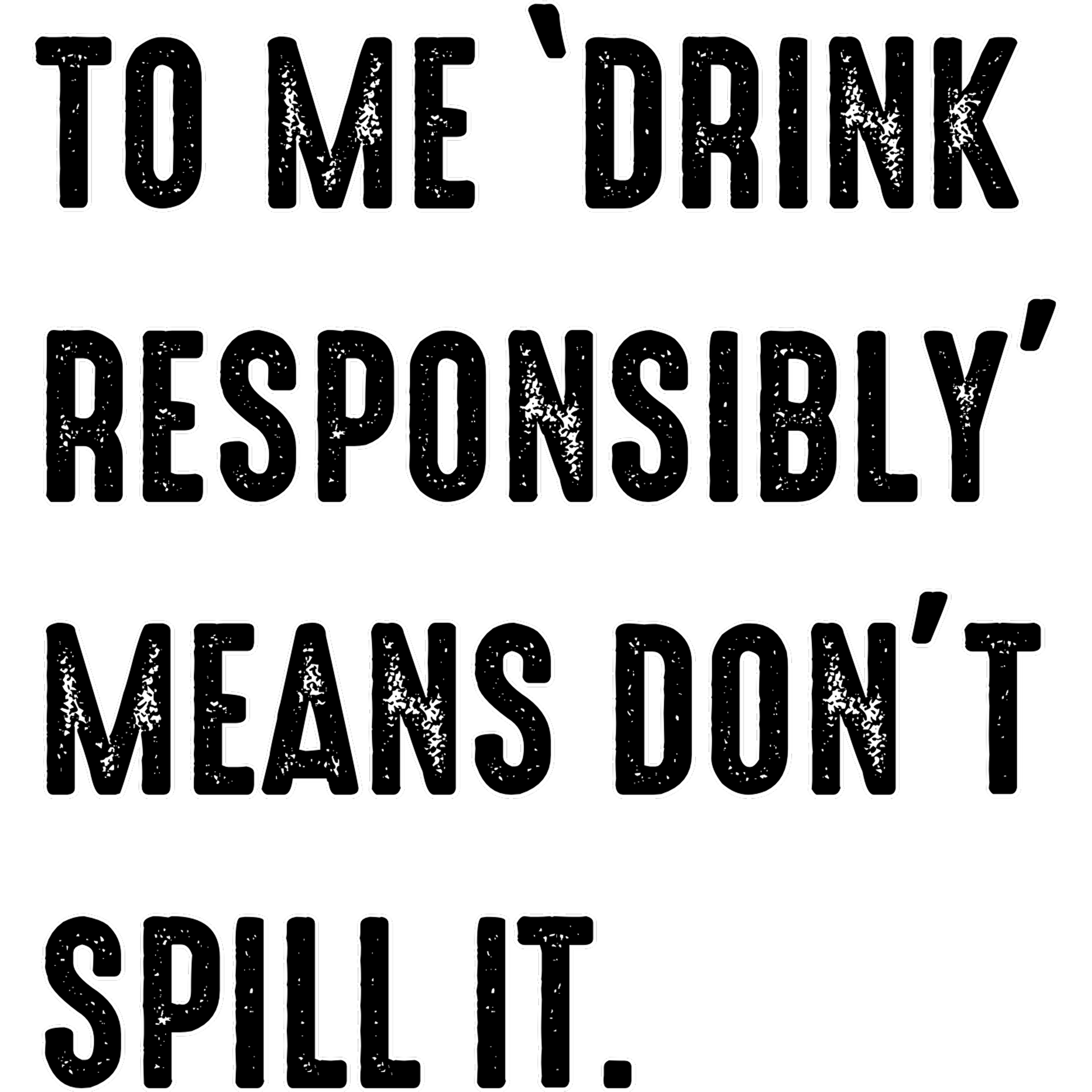 To Me Drink Responsibly Means Don't Spill It product