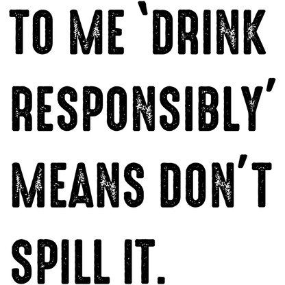 To Me Drink Responsibly Means Don't Spill It product