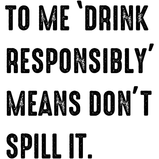 To Me Drink Responsibly Means Don't Spill It product
