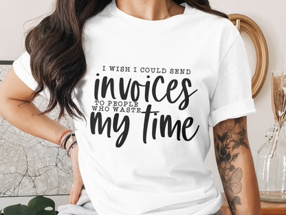 I Wish I Could Send Invoices To People Waste My Time Product
