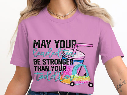 May Your Loaded Tea Shirt Be Stronger Than Toddler