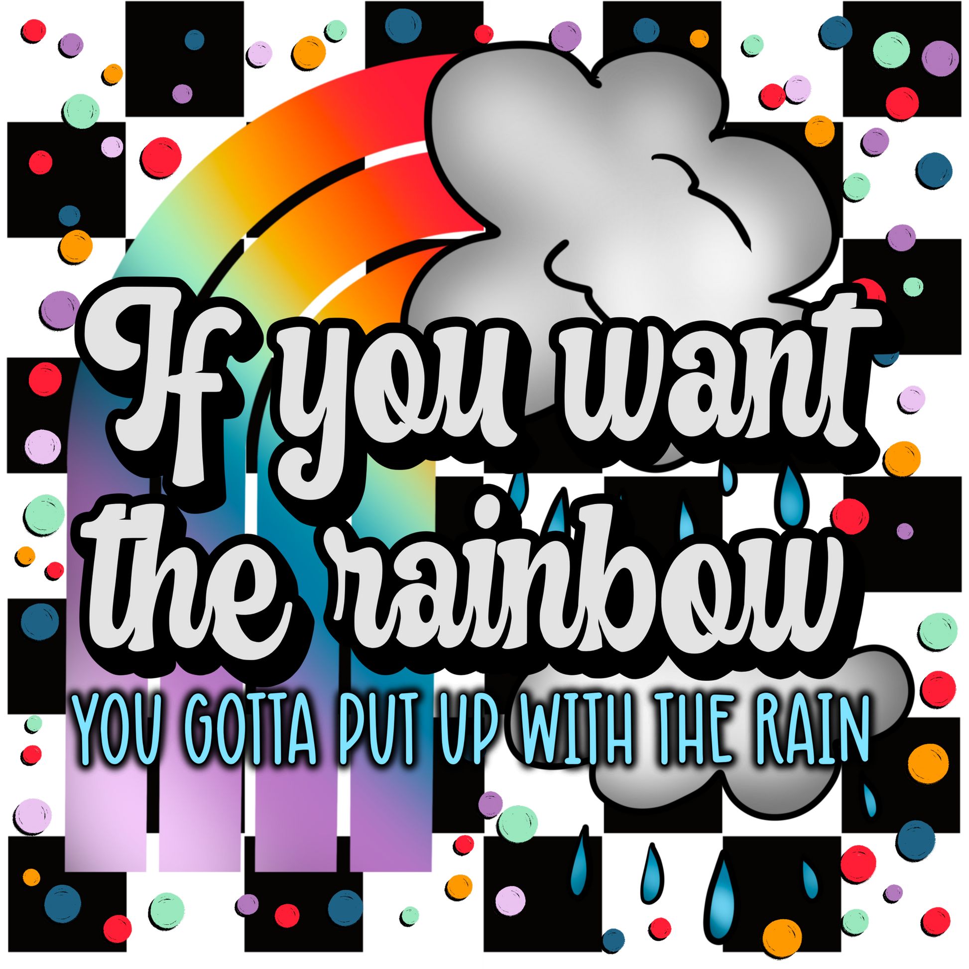 If you want the rainbow you gotta put up with the rain