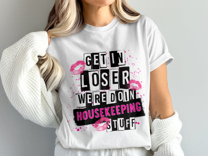 Get in Loser Were Doin Housekeeping Stuff Shirt