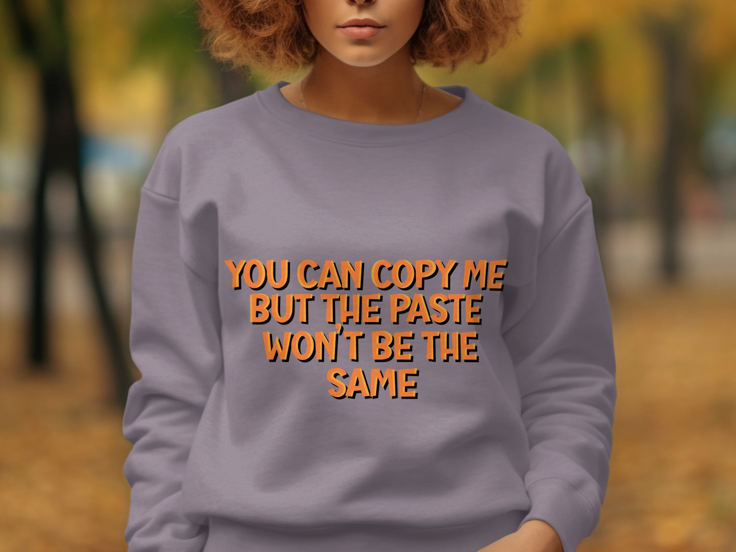 You Can Copy Me But The Paste Won't Be The Same Sweatshirt