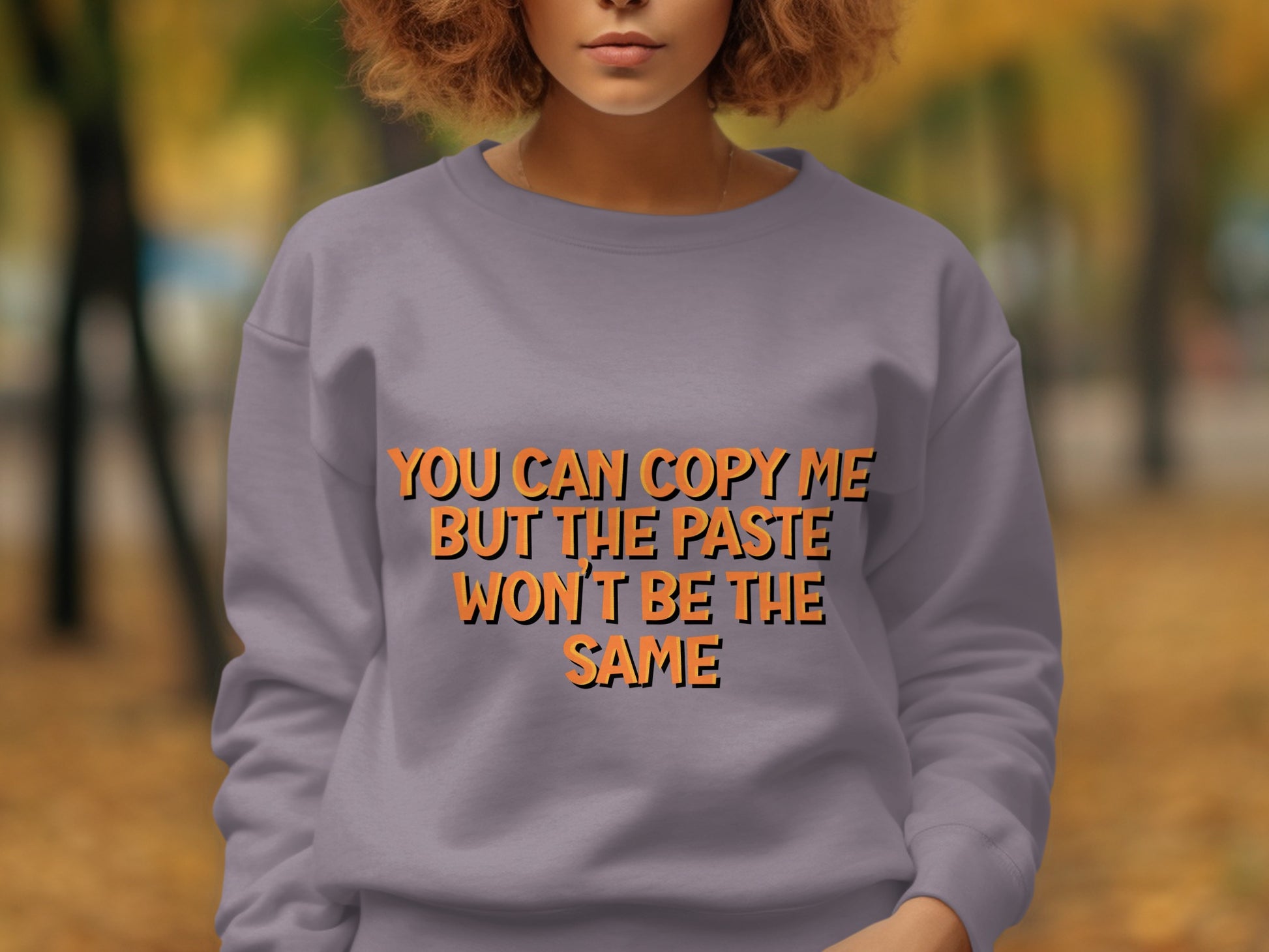 You Can Copy Me But The Paste Won't Be The Same Sweatshirt
