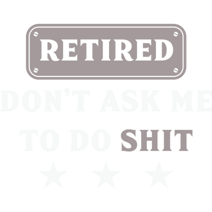 Retired Don't Ask Me To Do Shit Humorous Sign
