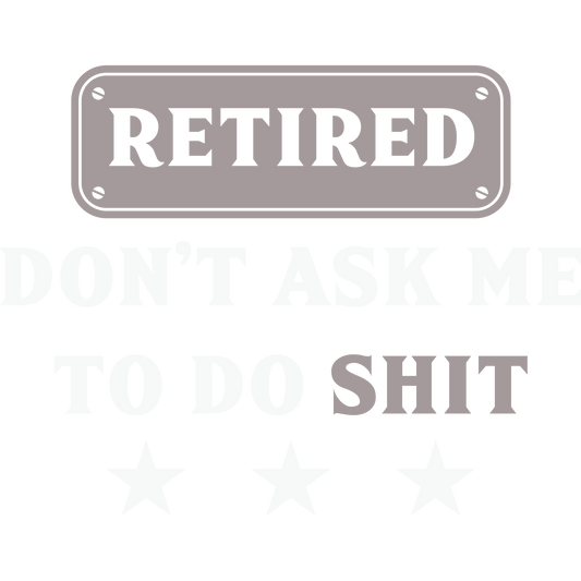 Retired Don't Ask Me To Do Shit Humorous Sign