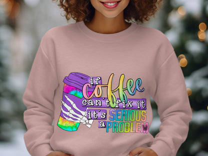 If Coffee Can't Fix It It's Serious Problem Sweatshirt