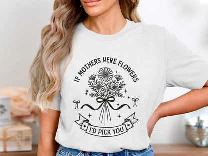If Mothers Were Flowers I'd Pick You t shirt