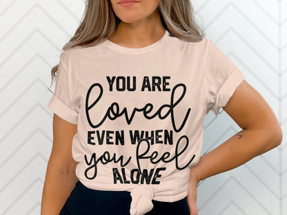 You Are Loved Even When You Feel Alone T-shirt