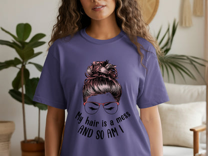 My Hair is a Mess and So Am I T-shirt