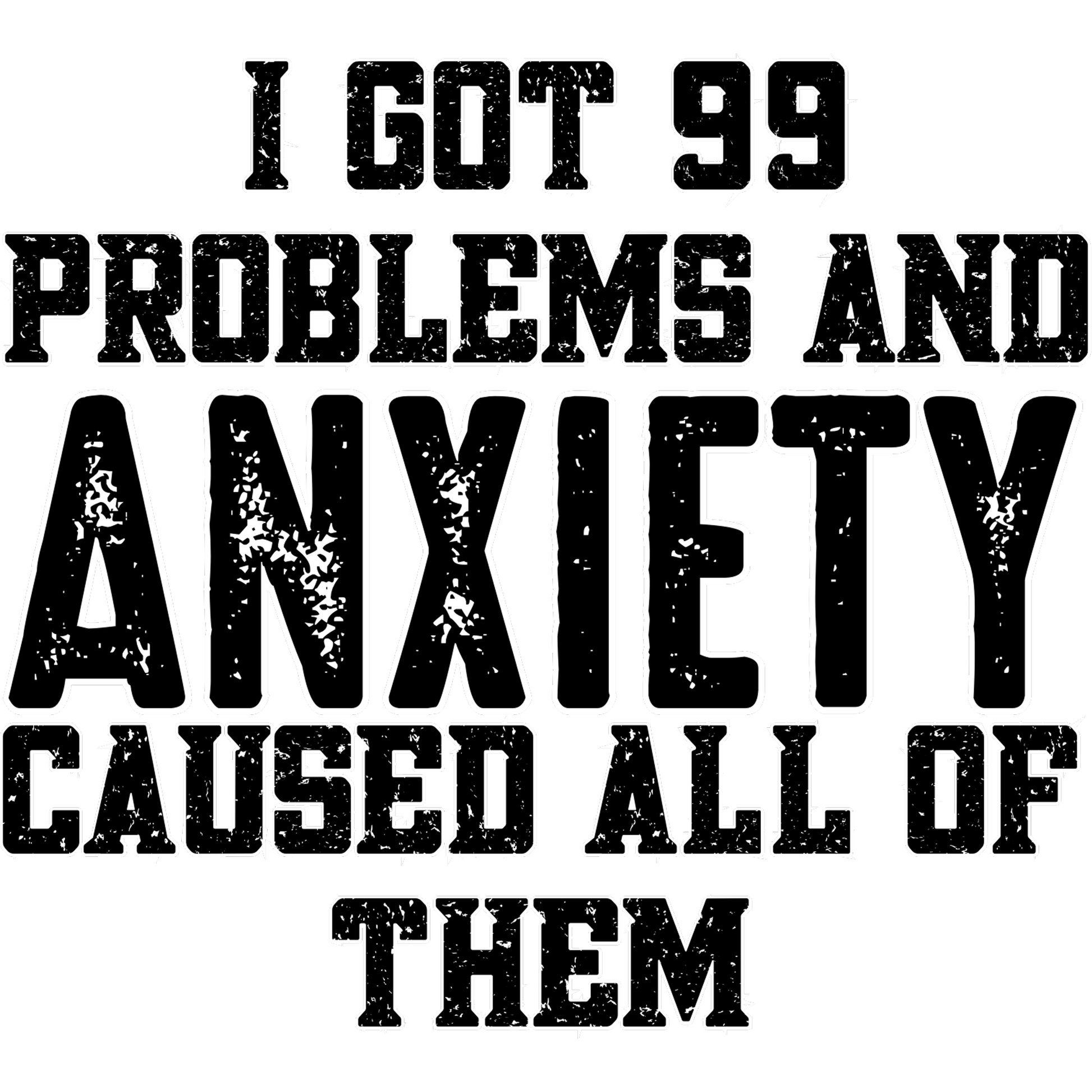 I Got 99 Problems and Anxiety Caused All of Them shirt