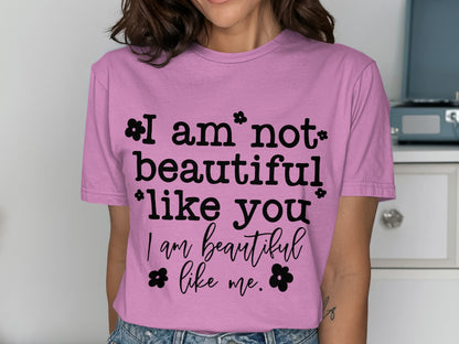 I Am Not Beautiful Like You I Am Beautiful Like Me shirt