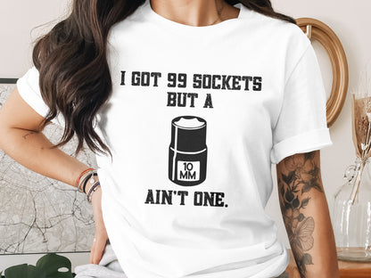 I Got 99 Sockets But A 10mm Ain't One Shirt