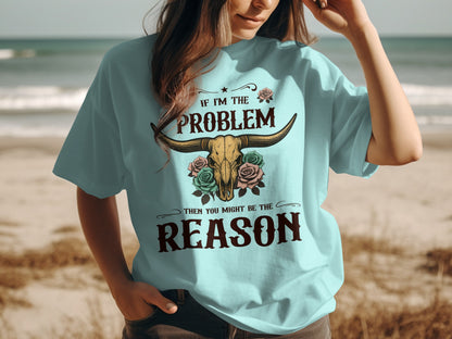 If I'm the Problem Then You Might Be the Reason Shirt