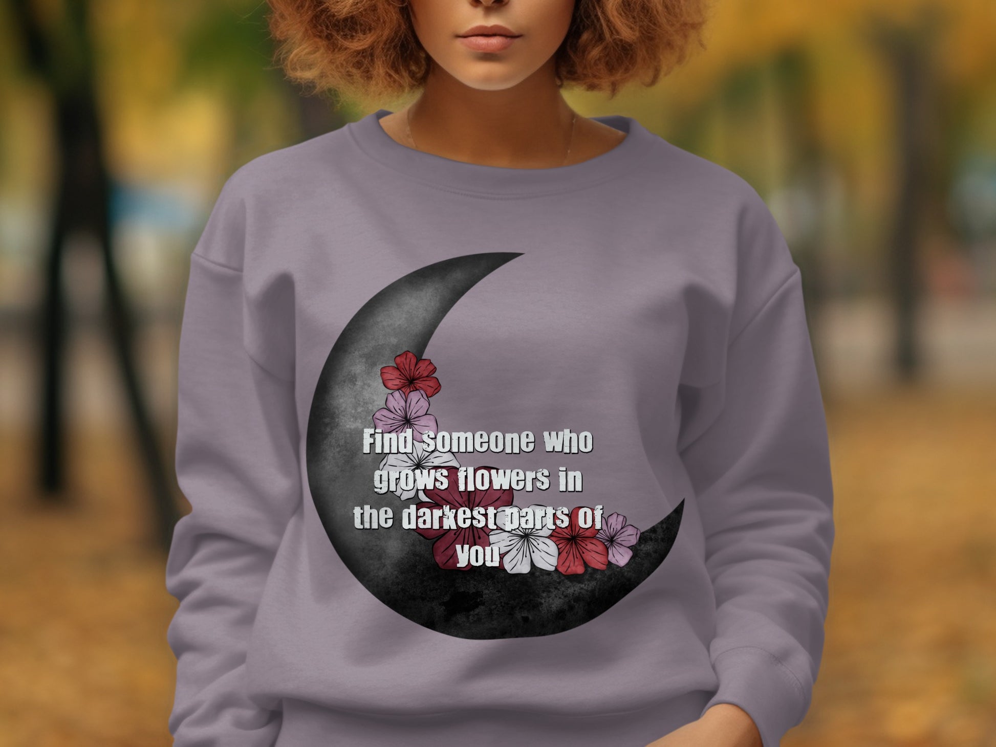 Find Someone Who Grows Flowers in the Darkest Parts Sweatshirt